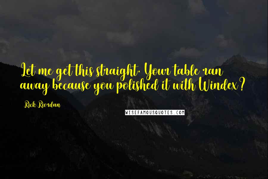 Rick Riordan Quotes: Let me get this straight. Your table ran away because you polished it with Windex?