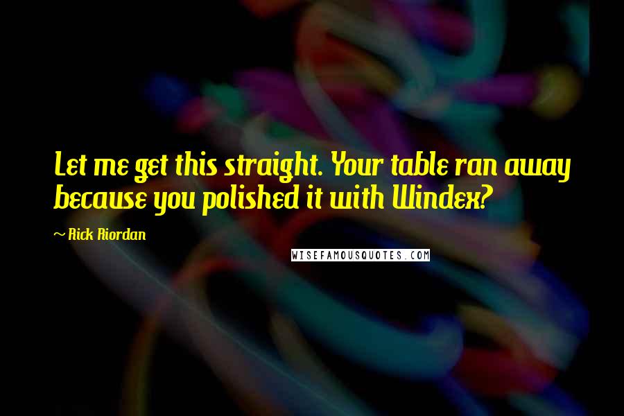 Rick Riordan Quotes: Let me get this straight. Your table ran away because you polished it with Windex?