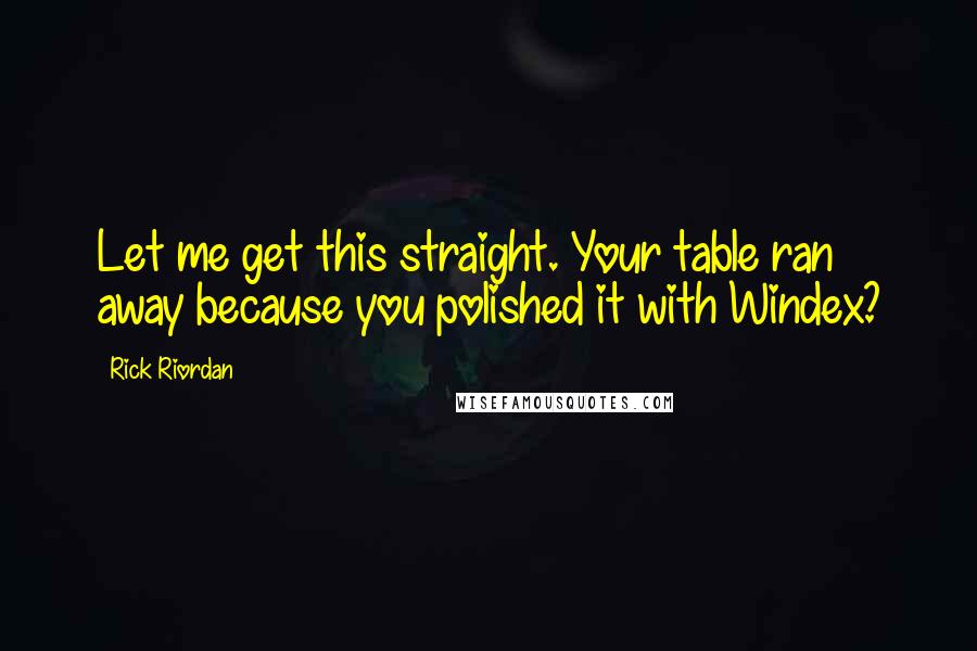 Rick Riordan Quotes: Let me get this straight. Your table ran away because you polished it with Windex?