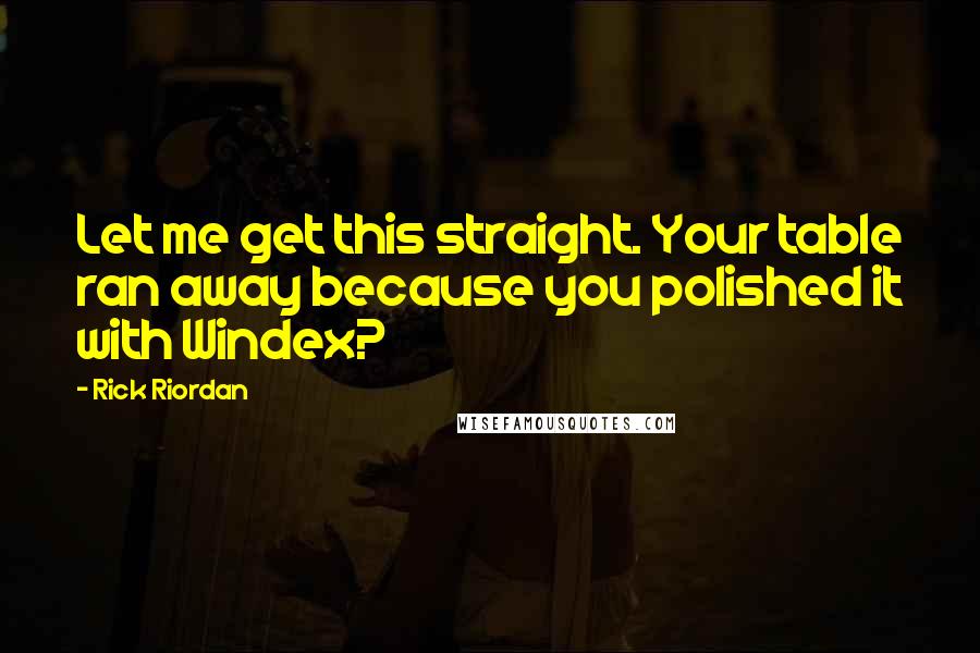 Rick Riordan Quotes: Let me get this straight. Your table ran away because you polished it with Windex?