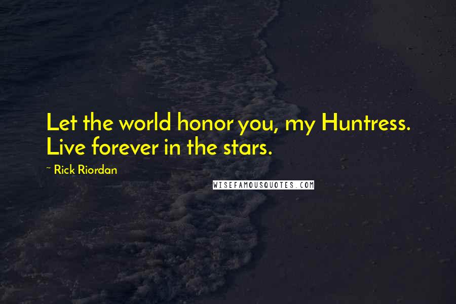 Rick Riordan Quotes: Let the world honor you, my Huntress. Live forever in the stars.