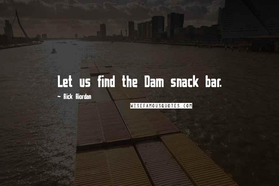 Rick Riordan Quotes: Let us find the Dam snack bar.