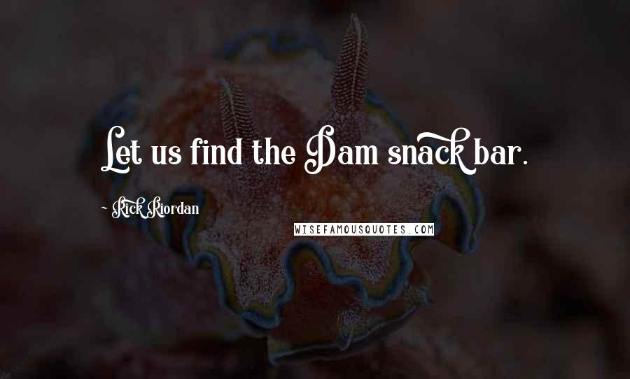 Rick Riordan Quotes: Let us find the Dam snack bar.