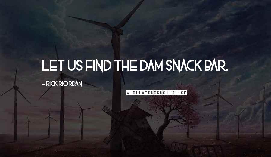 Rick Riordan Quotes: Let us find the Dam snack bar.