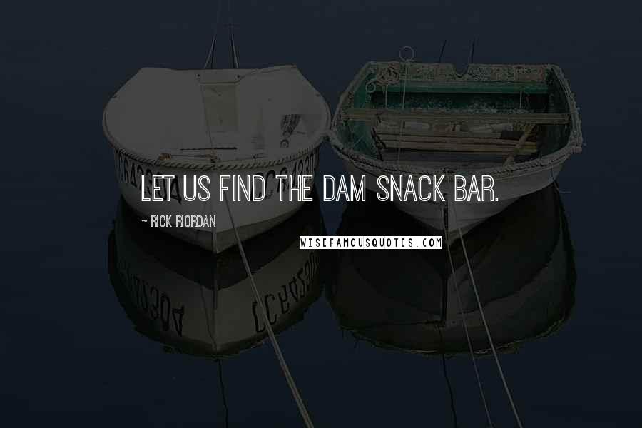 Rick Riordan Quotes: Let us find the Dam snack bar.