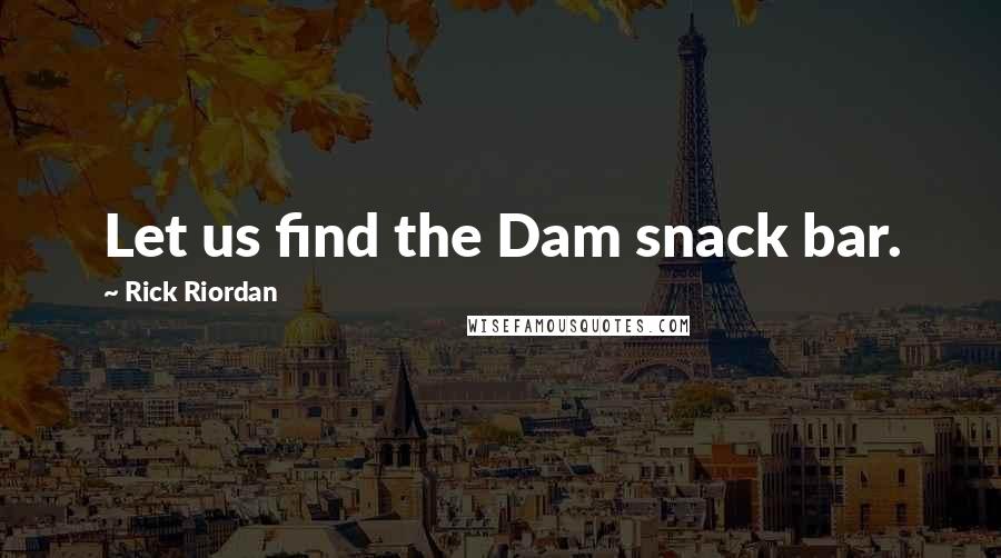 Rick Riordan Quotes: Let us find the Dam snack bar.