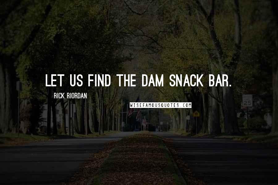 Rick Riordan Quotes: Let us find the Dam snack bar.