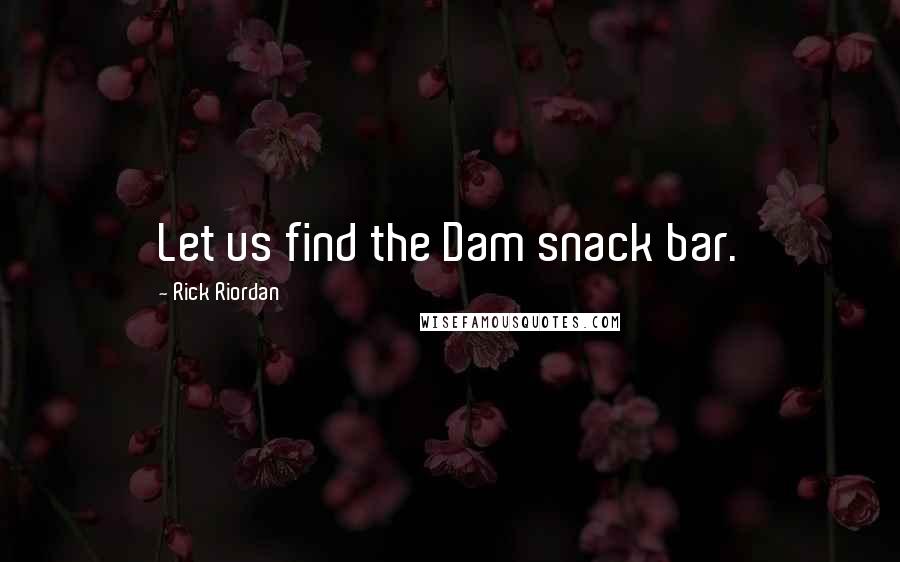 Rick Riordan Quotes: Let us find the Dam snack bar.