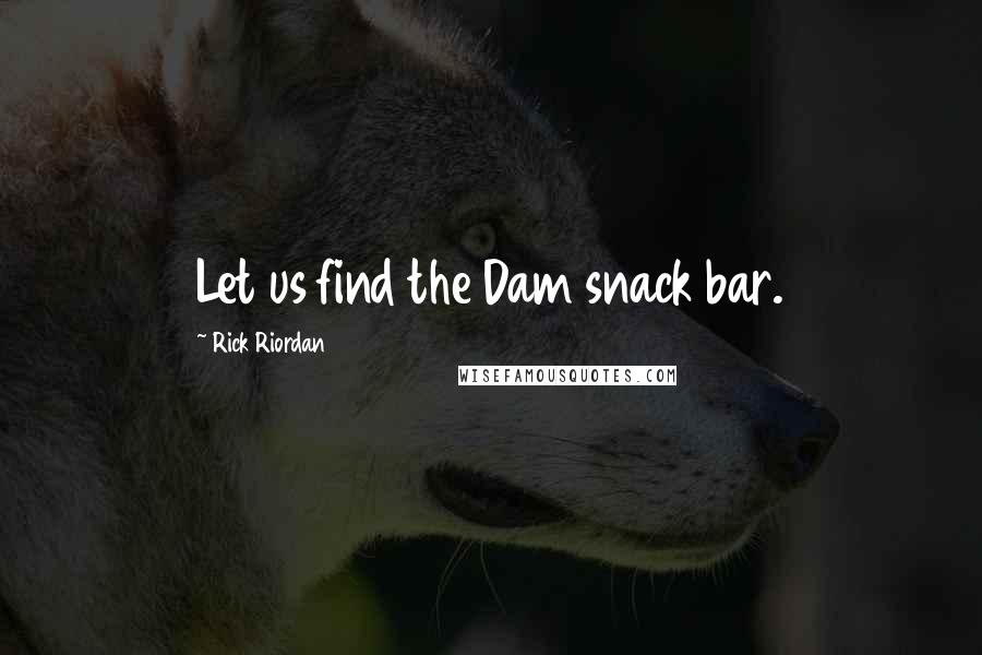 Rick Riordan Quotes: Let us find the Dam snack bar.
