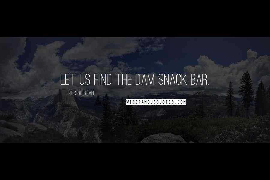 Rick Riordan Quotes: Let us find the Dam snack bar.