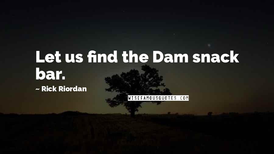 Rick Riordan Quotes: Let us find the Dam snack bar.