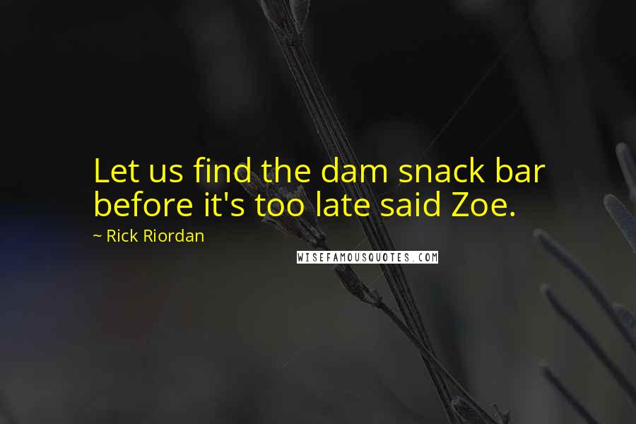 Rick Riordan Quotes: Let us find the dam snack bar before it's too late said Zoe.