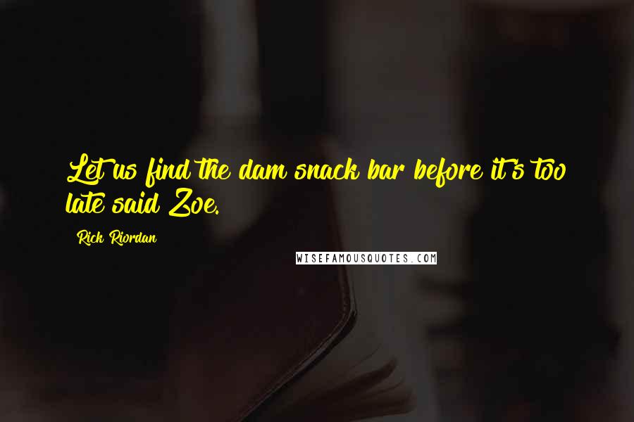 Rick Riordan Quotes: Let us find the dam snack bar before it's too late said Zoe.