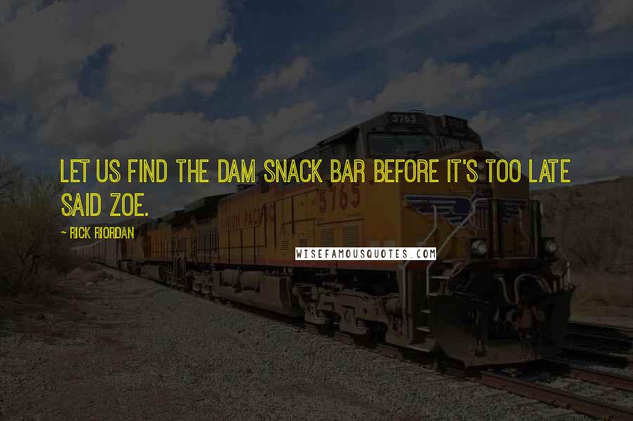 Rick Riordan Quotes: Let us find the dam snack bar before it's too late said Zoe.