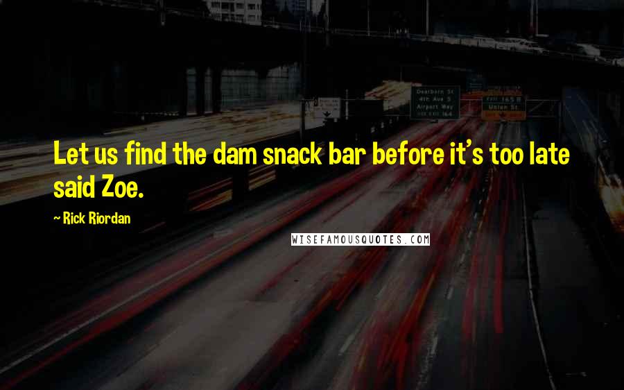 Rick Riordan Quotes: Let us find the dam snack bar before it's too late said Zoe.