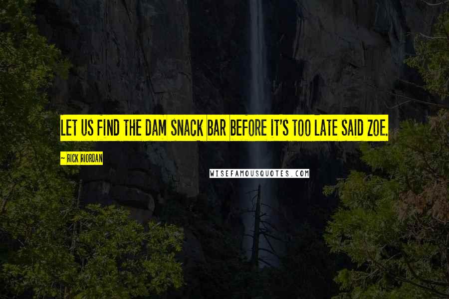 Rick Riordan Quotes: Let us find the dam snack bar before it's too late said Zoe.