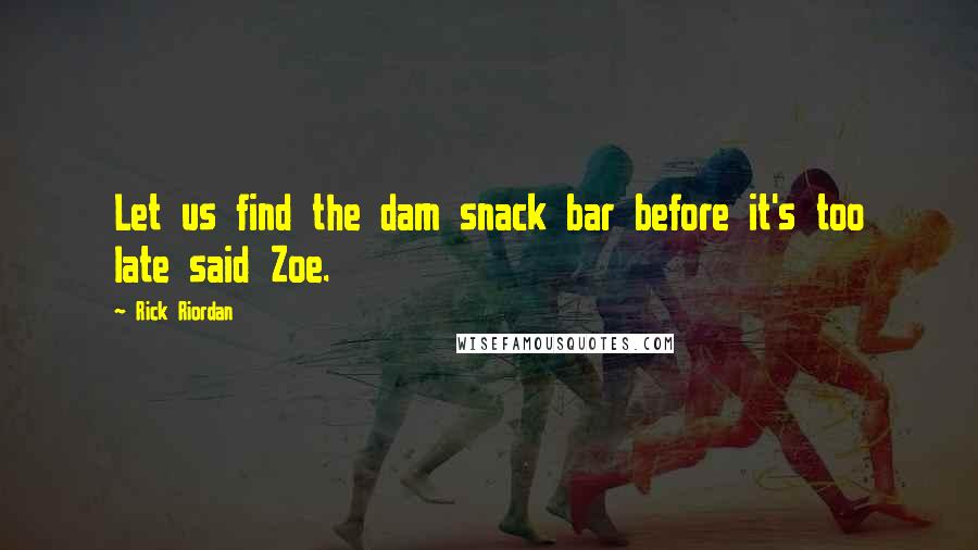 Rick Riordan Quotes: Let us find the dam snack bar before it's too late said Zoe.