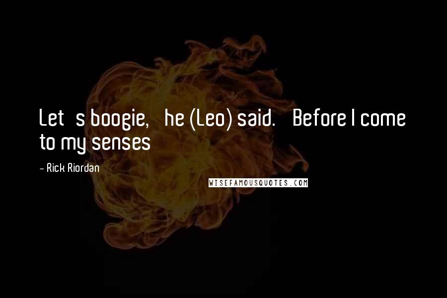 Rick Riordan Quotes: Let's boogie,' he (Leo) said. 'Before I come to my senses