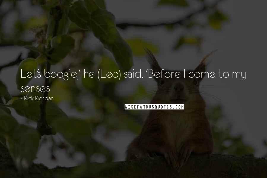 Rick Riordan Quotes: Let's boogie,' he (Leo) said. 'Before I come to my senses
