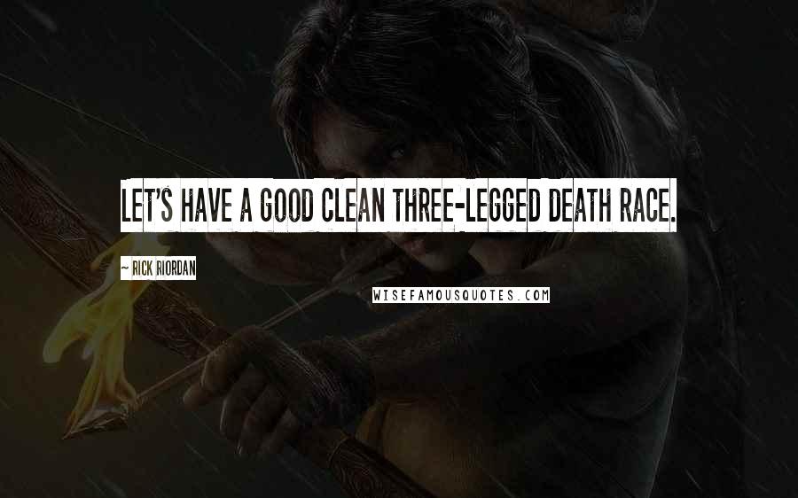 Rick Riordan Quotes: Let's have a good clean three-legged death race.