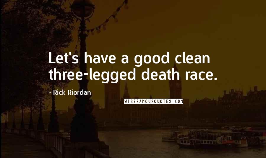Rick Riordan Quotes: Let's have a good clean three-legged death race.
