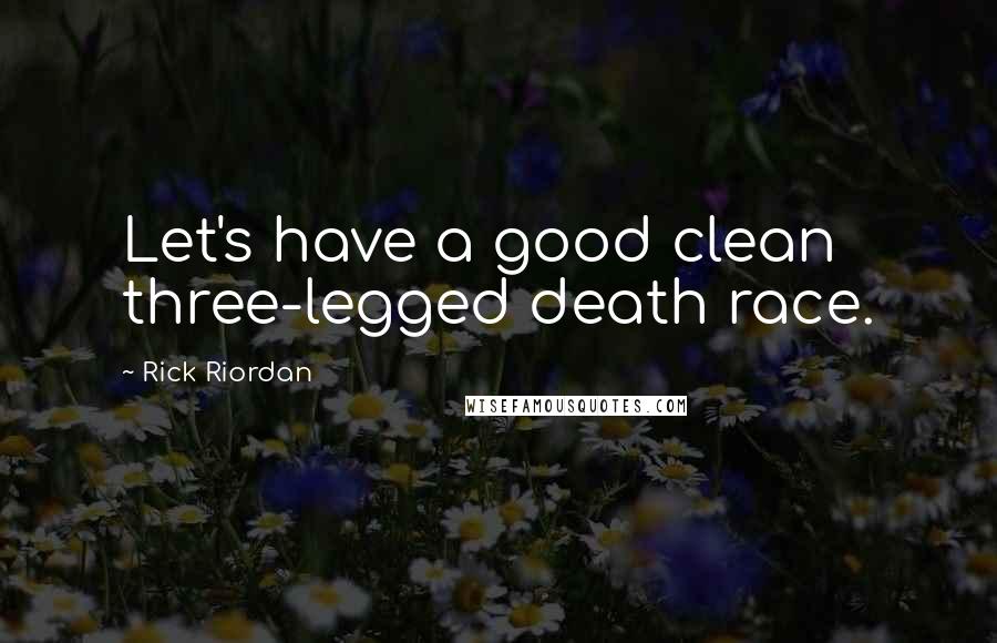 Rick Riordan Quotes: Let's have a good clean three-legged death race.