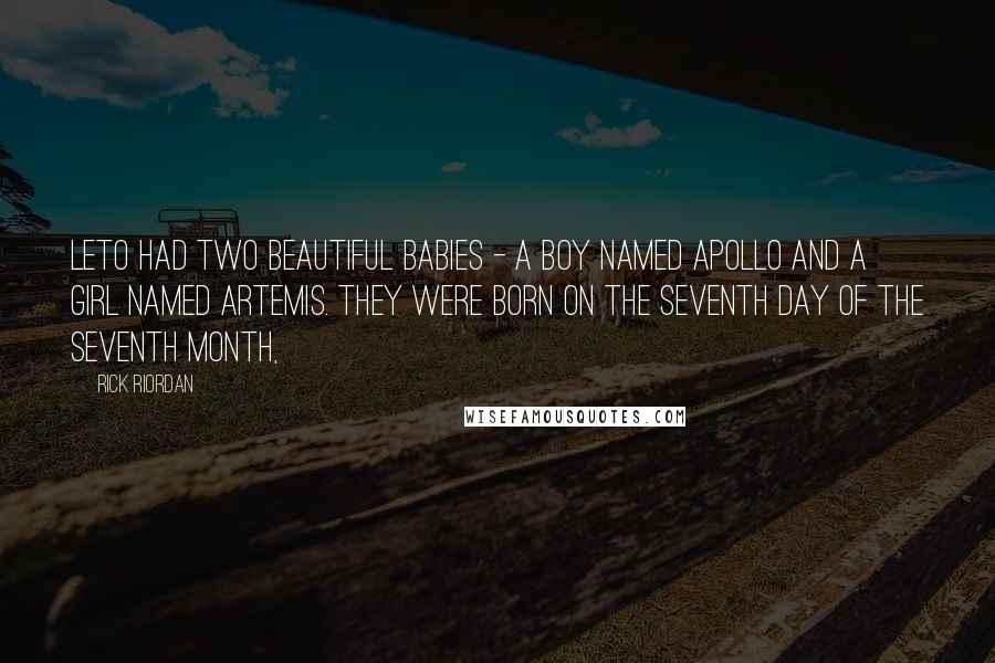 Rick Riordan Quotes: Leto had two beautiful babies - a boy named Apollo and a girl named Artemis. They were born on the seventh day of the seventh month,