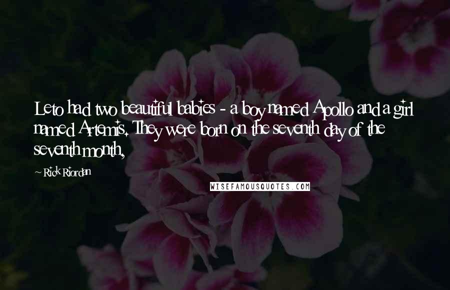 Rick Riordan Quotes: Leto had two beautiful babies - a boy named Apollo and a girl named Artemis. They were born on the seventh day of the seventh month,