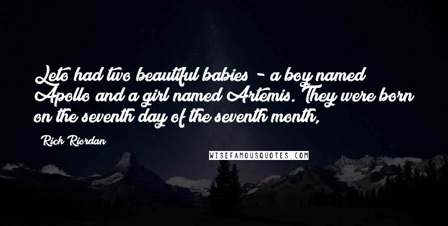 Rick Riordan Quotes: Leto had two beautiful babies - a boy named Apollo and a girl named Artemis. They were born on the seventh day of the seventh month,