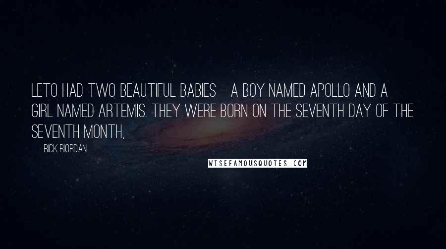 Rick Riordan Quotes: Leto had two beautiful babies - a boy named Apollo and a girl named Artemis. They were born on the seventh day of the seventh month,