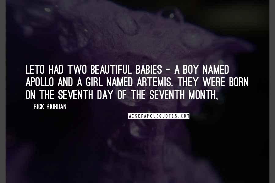 Rick Riordan Quotes: Leto had two beautiful babies - a boy named Apollo and a girl named Artemis. They were born on the seventh day of the seventh month,