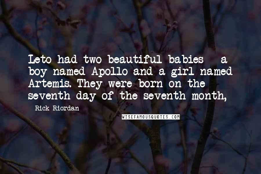 Rick Riordan Quotes: Leto had two beautiful babies - a boy named Apollo and a girl named Artemis. They were born on the seventh day of the seventh month,