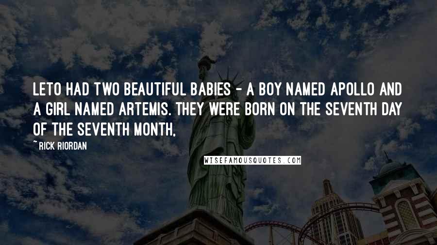 Rick Riordan Quotes: Leto had two beautiful babies - a boy named Apollo and a girl named Artemis. They were born on the seventh day of the seventh month,