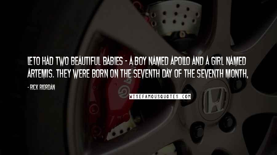 Rick Riordan Quotes: Leto had two beautiful babies - a boy named Apollo and a girl named Artemis. They were born on the seventh day of the seventh month,