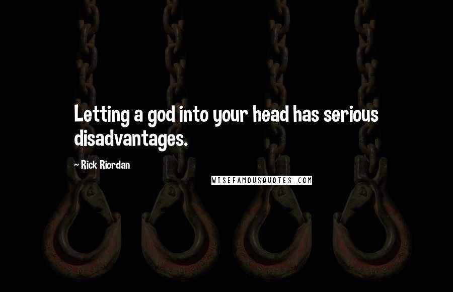 Rick Riordan Quotes: Letting a god into your head has serious disadvantages.