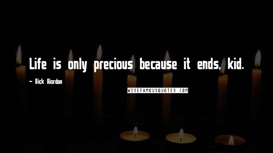 Rick Riordan Quotes: Life is only precious because it ends, kid.