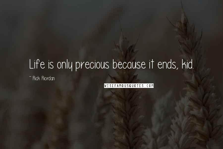 Rick Riordan Quotes: Life is only precious because it ends, kid.