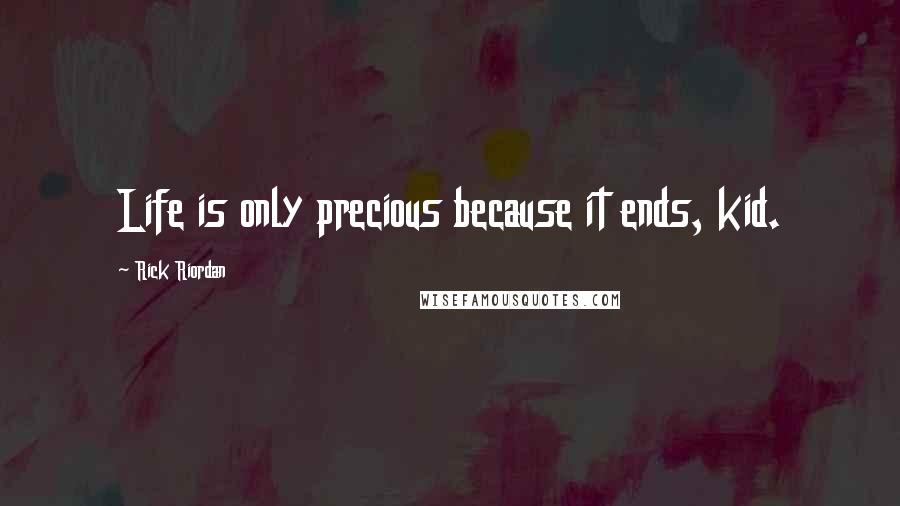 Rick Riordan Quotes: Life is only precious because it ends, kid.