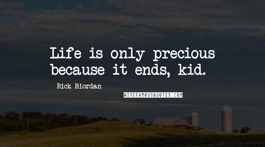 Rick Riordan Quotes: Life is only precious because it ends, kid.