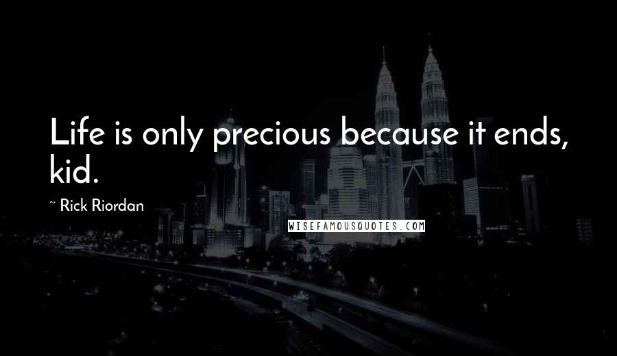 Rick Riordan Quotes: Life is only precious because it ends, kid.