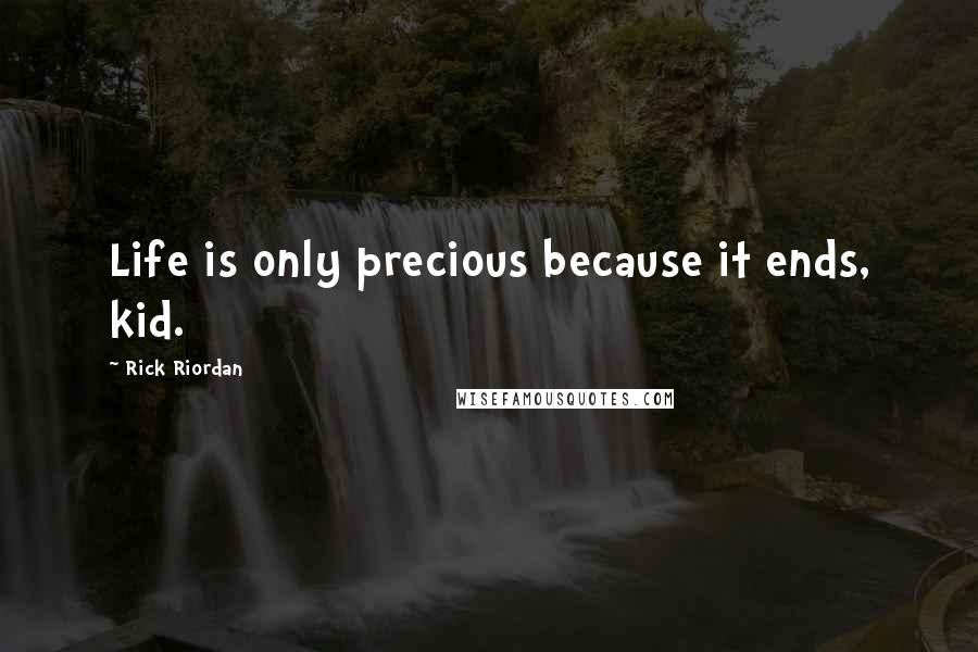 Rick Riordan Quotes: Life is only precious because it ends, kid.