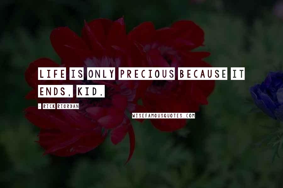 Rick Riordan Quotes: Life is only precious because it ends, kid.