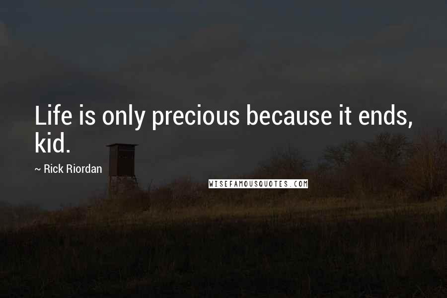 Rick Riordan Quotes: Life is only precious because it ends, kid.