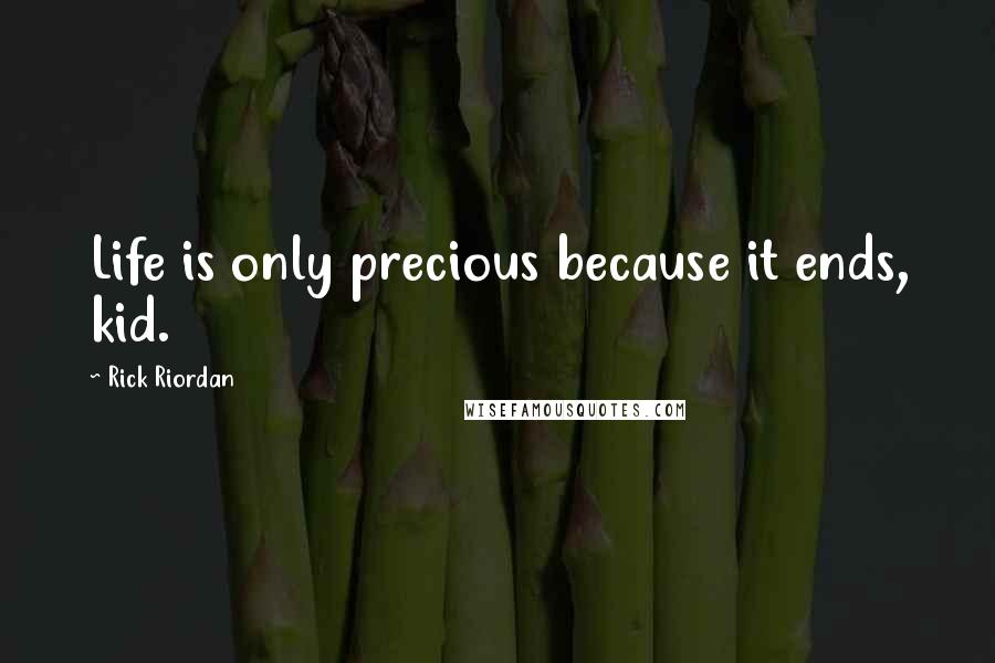 Rick Riordan Quotes: Life is only precious because it ends, kid.