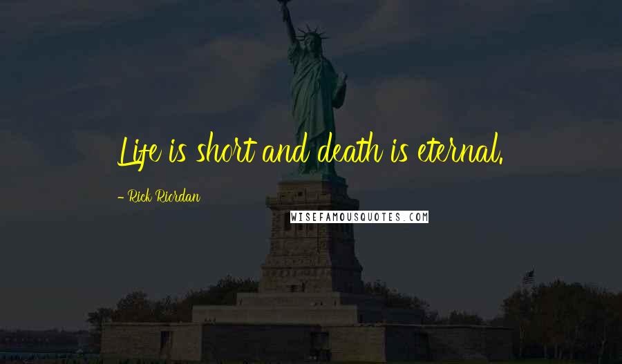 Rick Riordan Quotes: Life is short and death is eternal.