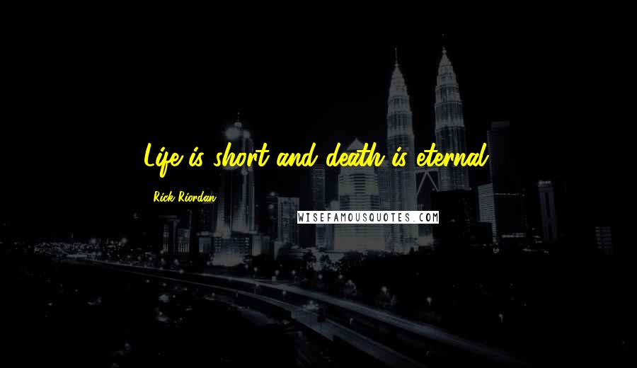 Rick Riordan Quotes: Life is short and death is eternal.