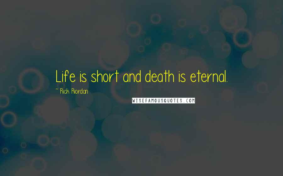 Rick Riordan Quotes: Life is short and death is eternal.