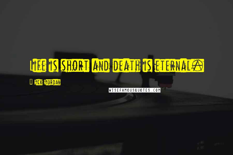 Rick Riordan Quotes: Life is short and death is eternal.