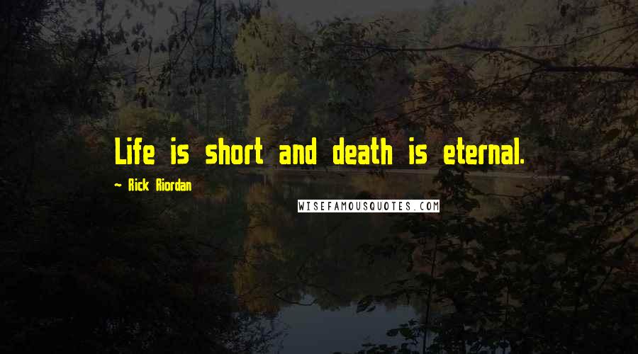 Rick Riordan Quotes: Life is short and death is eternal.