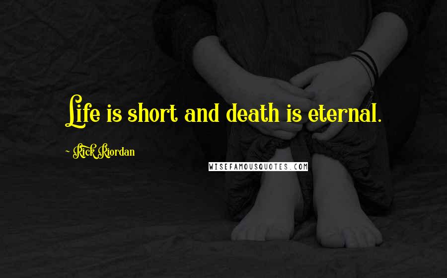 Rick Riordan Quotes: Life is short and death is eternal.